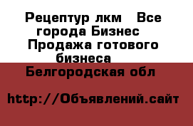 Рецептур лкм - Все города Бизнес » Продажа готового бизнеса   . Белгородская обл.